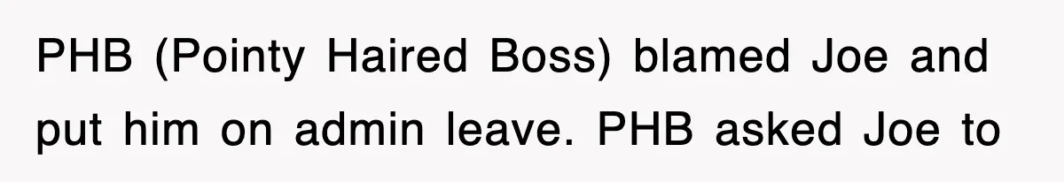 PHB (Pointy Haired Boss) blamed Joe and put him on admin leave. PHB asked Joe to