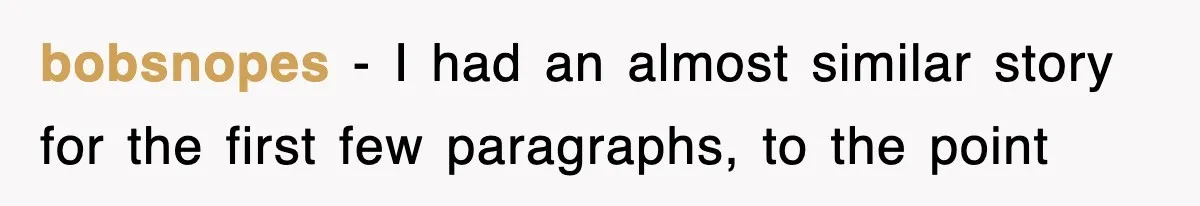 bobsnopes − I had an almost similar story for the first few paragraphs, to the point