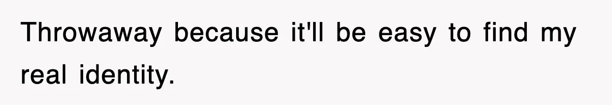 Throwaway because it'll be easy to find my real identity.