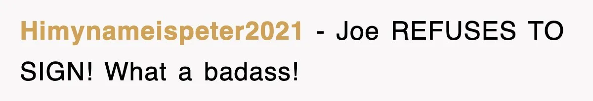 Himynameispeter2021 − Joe REFUSES TO SIGN! What a badass!