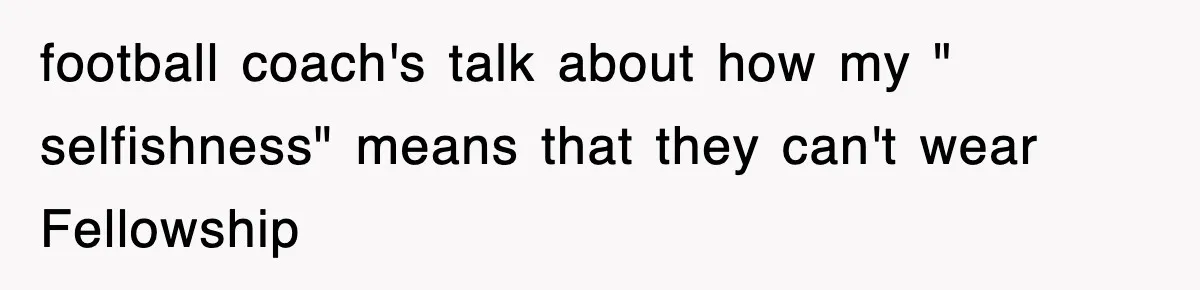 football coach's talk about how my " selfishness" means that they can't wear Fellowship