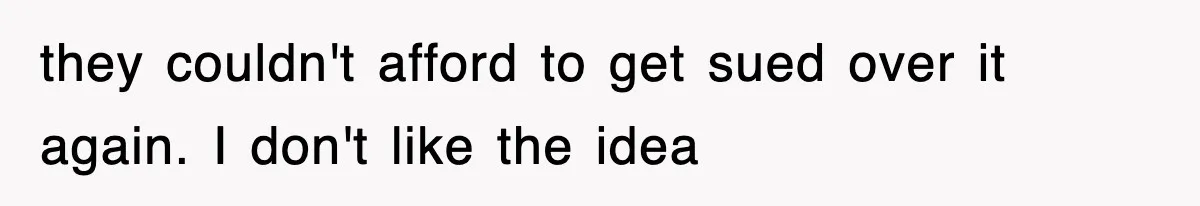 they couldn't afford to get sued over it again. I don't like the idea