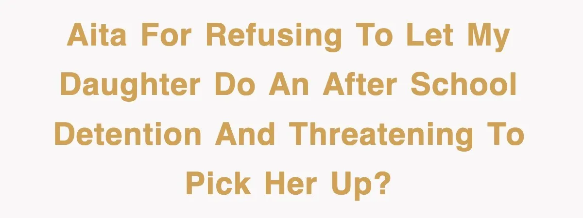 AITA for refusing to let my daughter do an after school detention and threatening to pick her up?