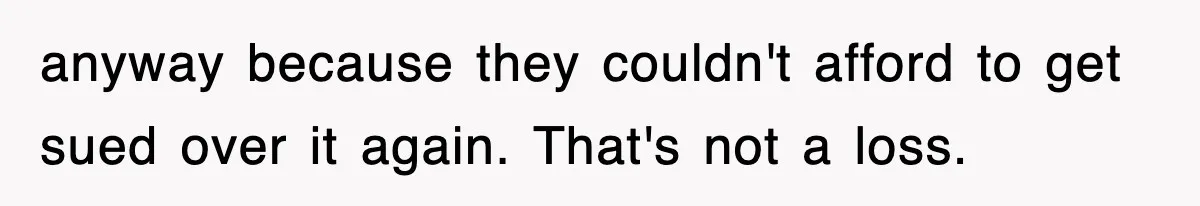 anyway because they couldn't afford to get sued over it again. That's not a loss.