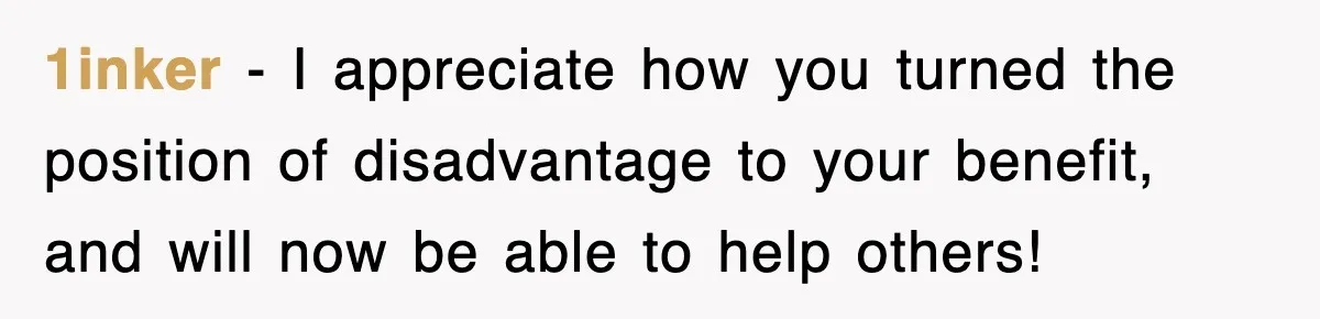 1inker − I appreciate how you turned the position of disadvantage to your benefit, and will now be able to help others!