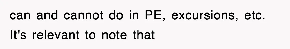 can and cannot do in PE, excursions, etc. It's relevant to note that