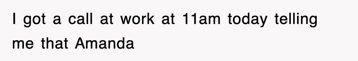 I got a call at work at 11am today telling me that Amanda