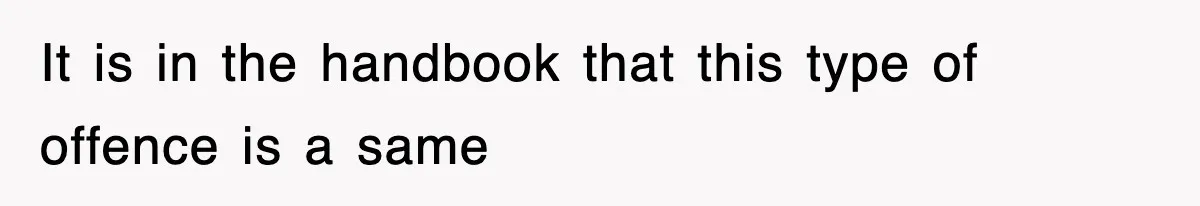 It is in the handbook that this type of offence is a same