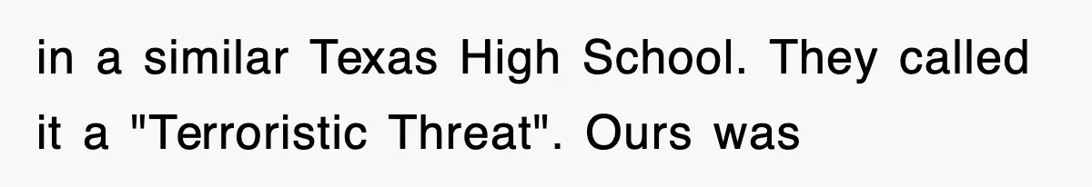 in a similar Texas High School. They called it a "Terroristic Threat". Ours was