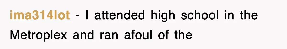 ima314lot − I attended high school in the Metroplex and ran afoul of the