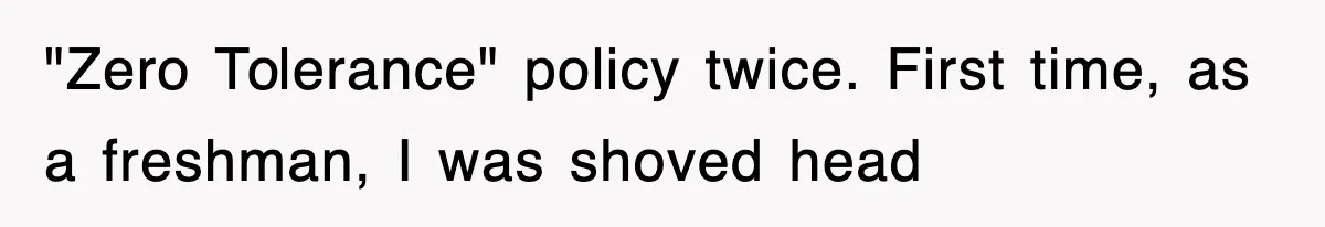 "Zero Tolerance" policy twice. First time, as a freshman, I was shoved head
