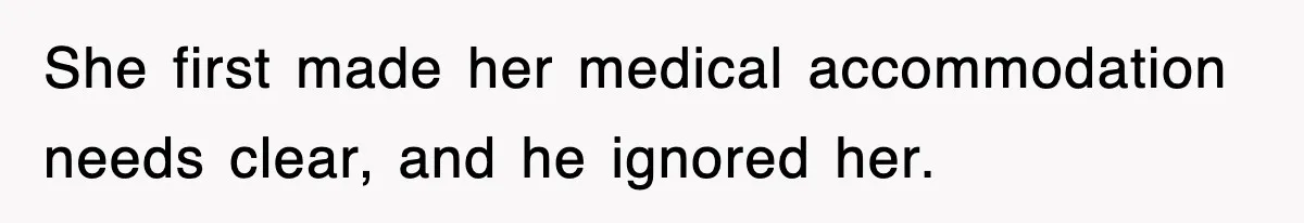 She first made her medical accommodation needs clear, and he ignored her.