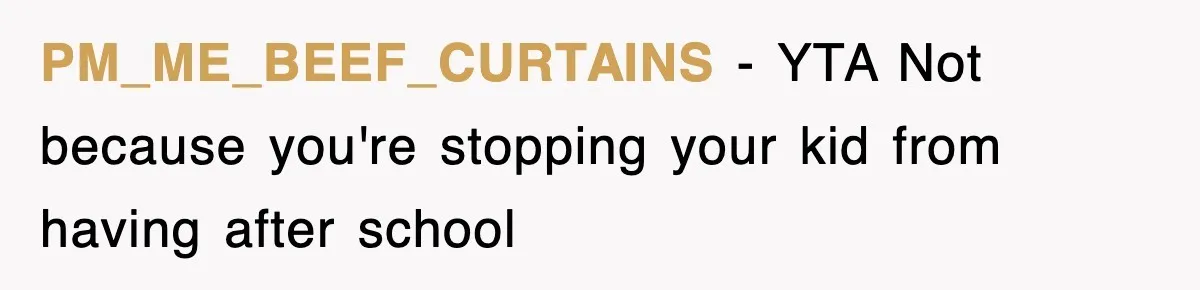 PM_ME_BEEF_CURTAINS − YTA Not because you're stopping your kid from having after school
