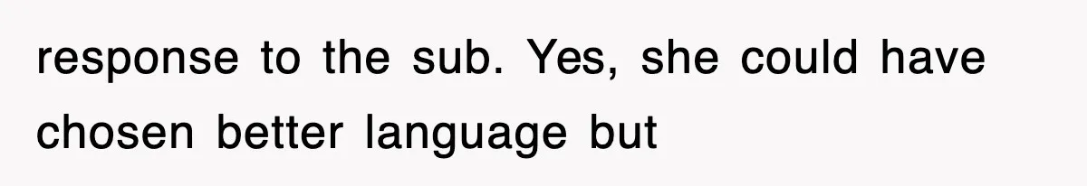 response to the sub. Yes, she could have chosen better language but