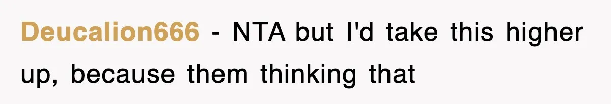 Deucalion666 − NTA but I'd take this higher up, because them thinking that