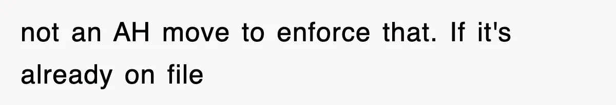 not an AH move to enforce that. If it's already on file