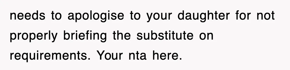 needs to apologise to your daughter for not properly briefing the substitute on requirements. Your nta here.
