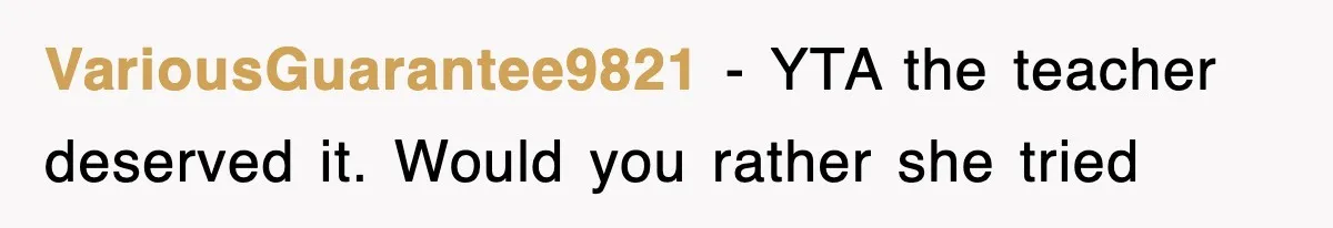 VariousGuarantee9821 − YTA the teacher deserved it. Would you rather she tried