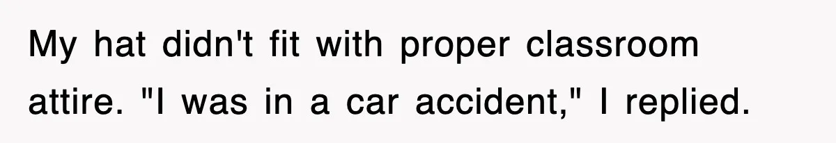 Teen Shows Up To Class With Fresh Stitches From A Brutal Car Accident, Teacher Insists No Hats, Chaos Ensues My hat didn't fit with proper classroom attire. "I was in a car accident," I replied.