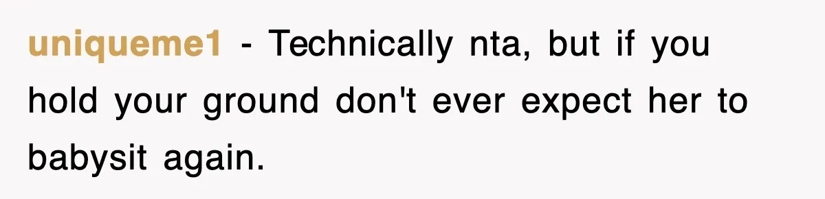 uniqueme1 − Technically nta, but if you hold your ground don't ever expect her to babysit again.