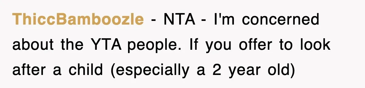 ThiccBamboozle − NTA - I'm concerned about the YTA people. If you offer to look after a child (especially a 2 year old)