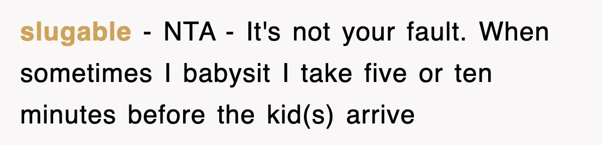 slugable − NTA - It's not your fault. When sometimes I babysit I take five or ten minutes before the kid(s) arrive