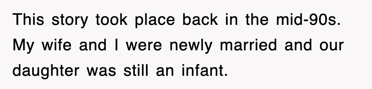 This story took place back in the mid-90s. My wife and I were newly married and our daughter was still an infant.