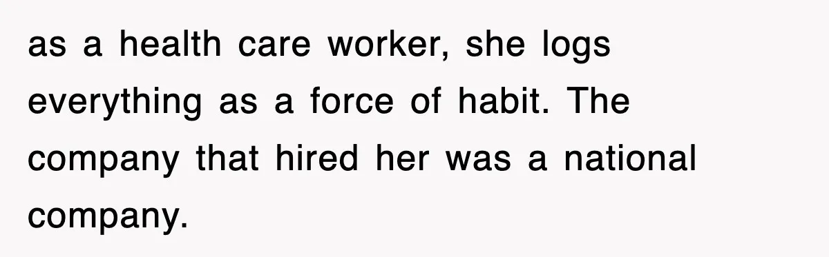 as a health care worker, she logs everything as a force of habit. The company that hired her was a national company.