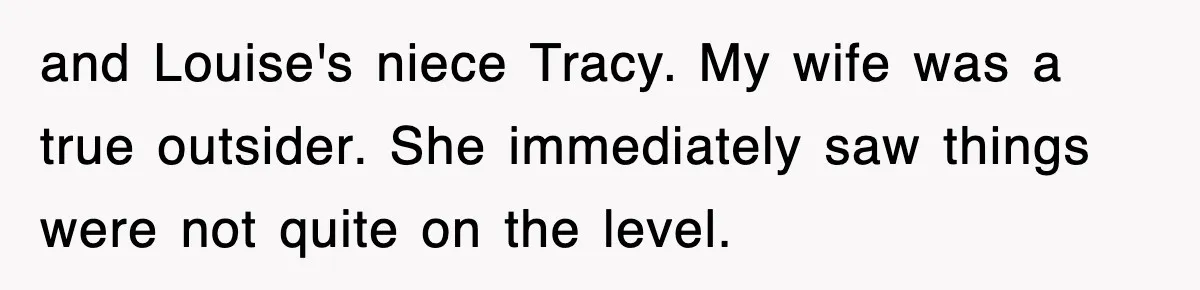 and Louise's niece Tracy. My wife was a true outsider. She immediately saw things were not quite on the level.