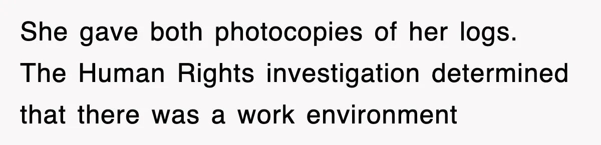 She gave both photocopies of her logs. The Human Rights investigation determined that there was a work environment