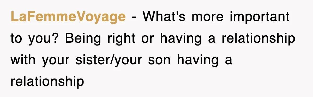 LaFemmeVoyage − What's more important to you? Being right or having a relationship with your sister/your son having a relationship