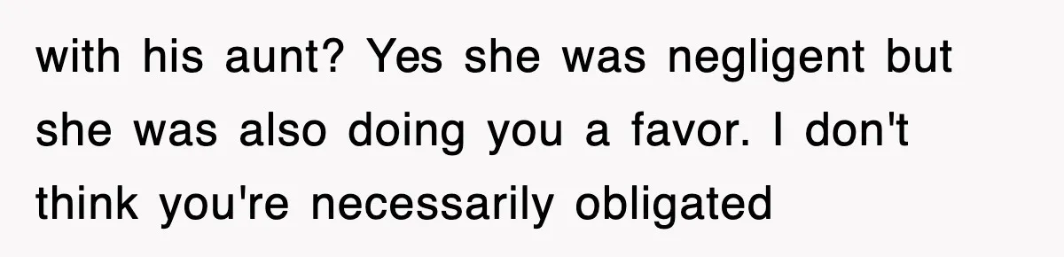 with his aunt? Yes she was negligent but she was also doing you a favor. I don't think you're necessarily obligated