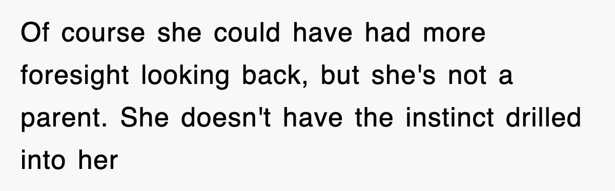 Of course she could have had more foresight looking back, but she's not a parent. She doesn't have the instinct drilled into her