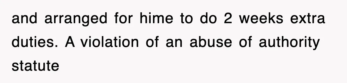 and arranged for hime to do 2 weeks extra duties. A violation of an abuse of authority statute