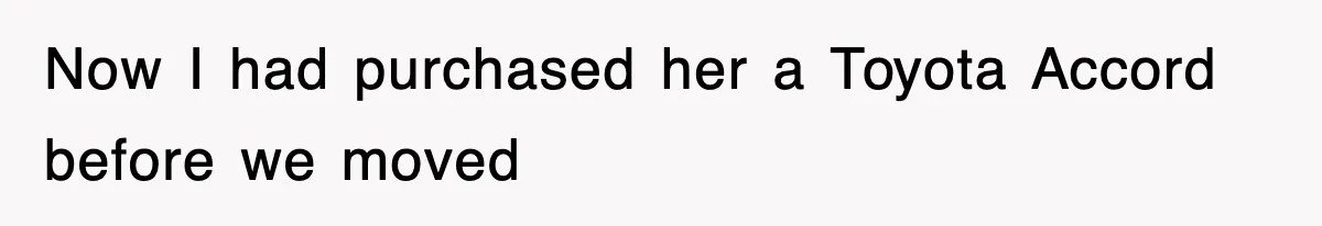 Now I had purchased her a Toyota Accord before we moved