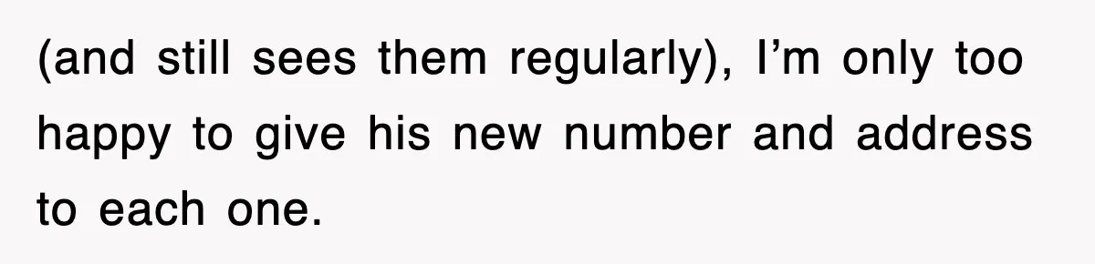 (and still sees them regularly), I’m only too happy to give his new number and address to each one.