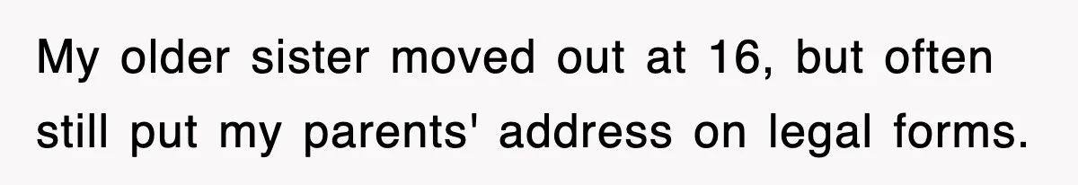 My older sister moved out at 16, but often still put my parents' address on legal forms.