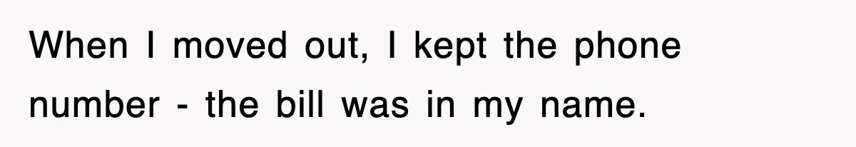 When I moved out, I kept the phone number - the bill was in my name.