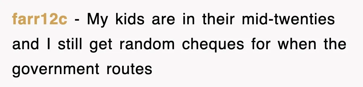 farr12c − My kids are in their mid-twenties and I still get random cheques for when the government routes