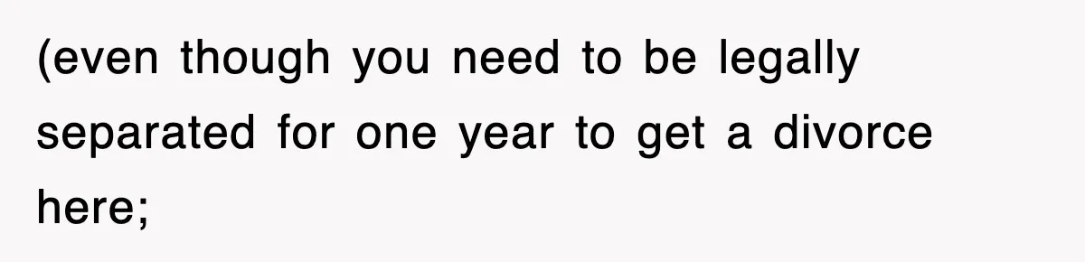(even though you need to be legally separated for one year to get a divorce here;