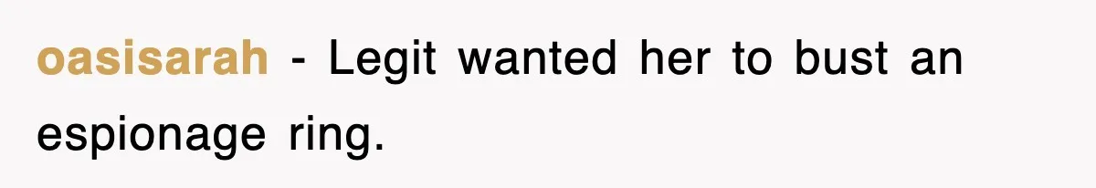 oasisarah − Legit wanted her to bust an espionage ring.