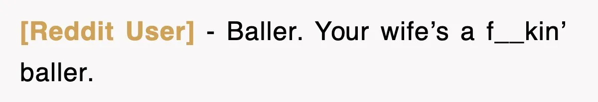 [Reddit User] − Baller. Your wife’s a f__kin’ baller.