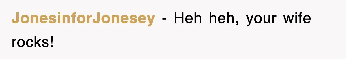 JonesinforJonesey − Heh heh, your wife rocks!