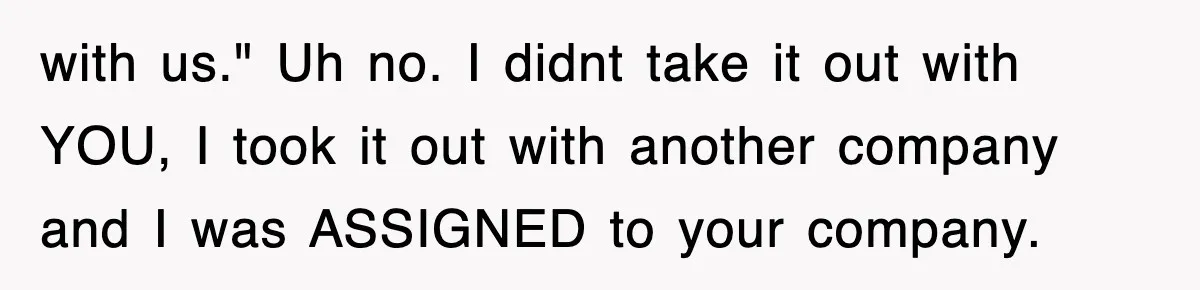 Mortgage Company Refused To Apply Her Payments, So She Took Her Money Elsewhere, And Saved Thousands with us." Uh no. I didnt take it out with YOU, I took it out with another company and I was ASSIGNED to your company.