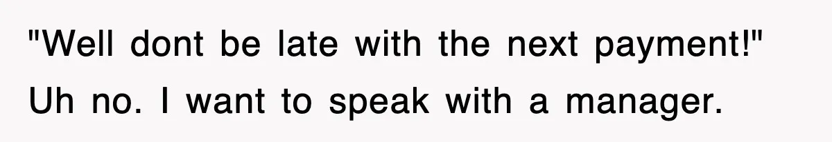 Mortgage Company Refused To Apply Her Payments, So She Took Her Money Elsewhere, And Saved Thousands "Well dont be late with the next payment!" Uh no. I want to speak with a manager.