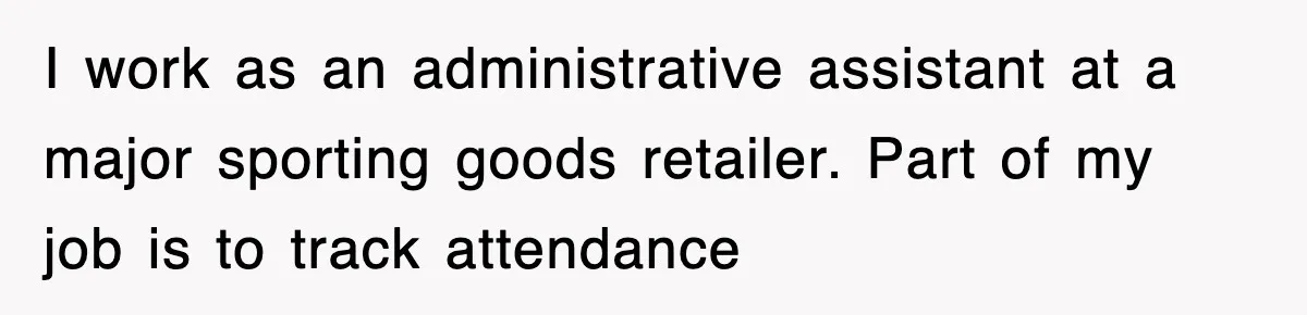 I work as an administrative assistant at a major sporting goods retailer. Part of my job is to track attendance