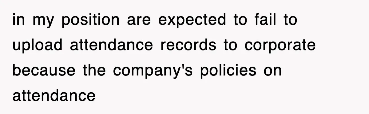 in my position are expected to fail to upload attendance records to corporate because the company's policies on attendance