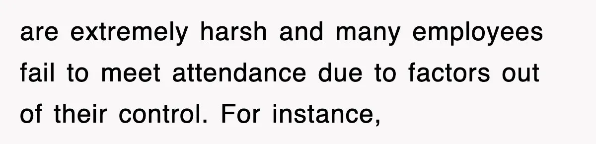 are extremely harsh and many employees fail to meet attendance due to factors out of their control. For instance,