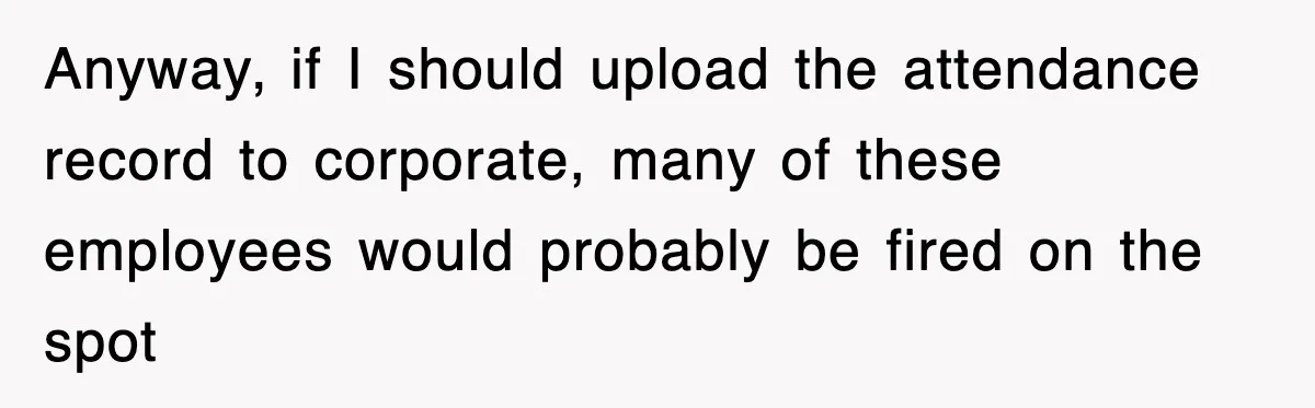 Anyway, if I should upload the attendance record to corporate, many of these employees would probably be fired on the spot