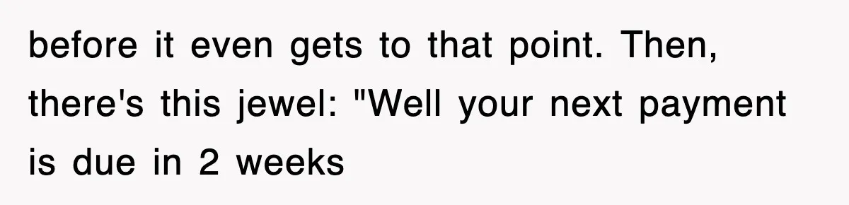 Mortgage Company Refused To Apply Her Payments, So She Took Her Money Elsewhere, And Saved Thousands before it even gets to that point. Then, there's this jewel: "Well your next payment is due in 2 weeks
